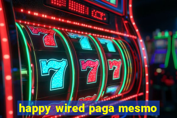 happy wired paga mesmo